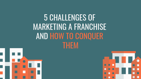 5 Challenges of Marketing a Franchise and How to Conquer Them