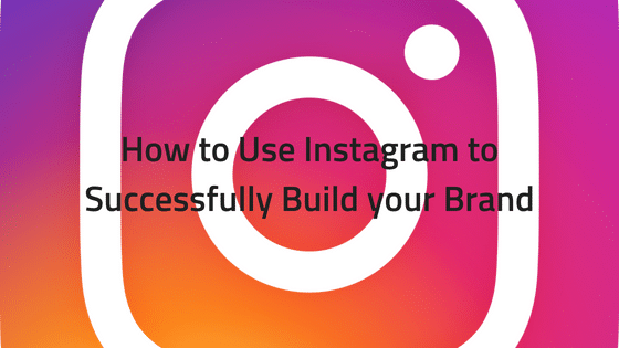How to Use Instagram to Successfully Build your Brand